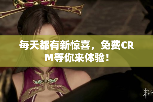 每天都有新惊喜，免费CRM等你来体验！