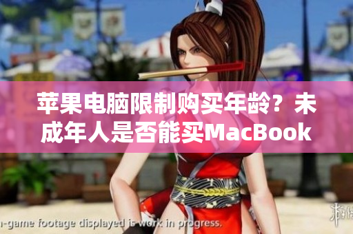 苹果电脑限制购买年龄？未成年人是否能买MacBook Pro？