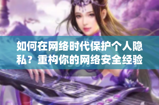 如何在网络时代保护个人隐私？重构你的网络安全经验。)