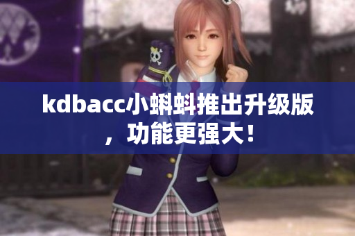 kdbacc小蝌蚪推出升级版，功能更强大！