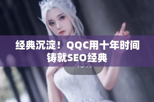经典沉淀！QQC用十年时间铸就SEO经典