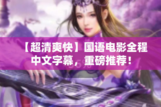【超清爽快】国语电影全程中文字幕，重磅推荐！