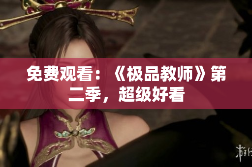 免费观看：《极品教师》第二季，超级好看