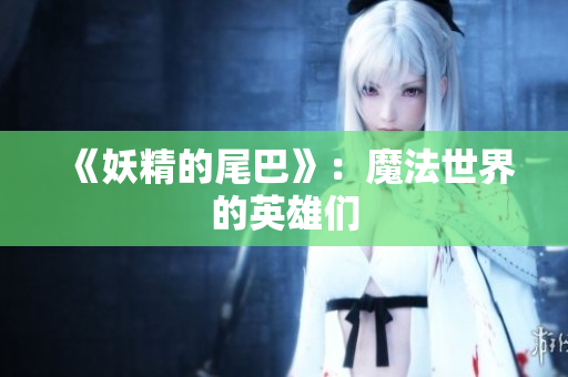《妖精的尾巴》：魔法世界的英雄们