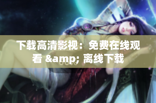 下载高清影视：免费在线观看 & 离线下载