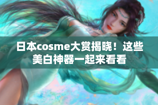 日本cosme大赏揭晓！这些美白神器一起来看看