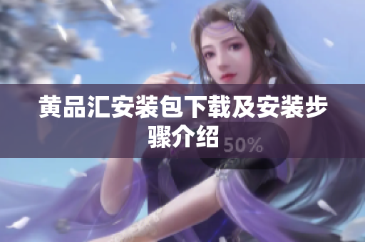 黄品汇安装包下载及安装步骤介绍