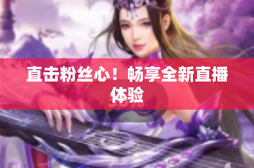 直击粉丝心！畅享全新直播体验