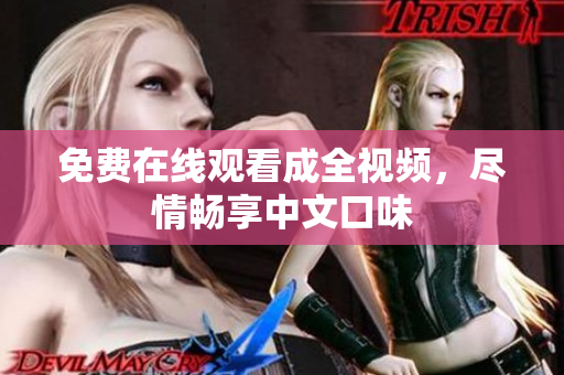 免费在线观看成全视频，尽情畅享中文口味