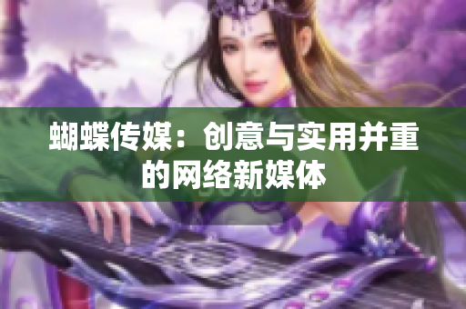 蝴蝶传媒：创意与实用并重的网络新媒体