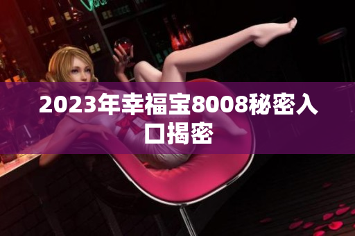 2023年幸福宝8008秘密入口揭密