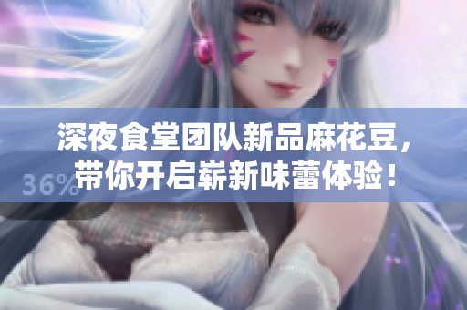 深夜食堂团队新品麻花豆，带你开启崭新味蕾体验！
