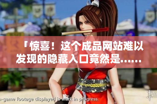 「惊喜！这个成品网站难以发现的隐藏入口竟然是……」