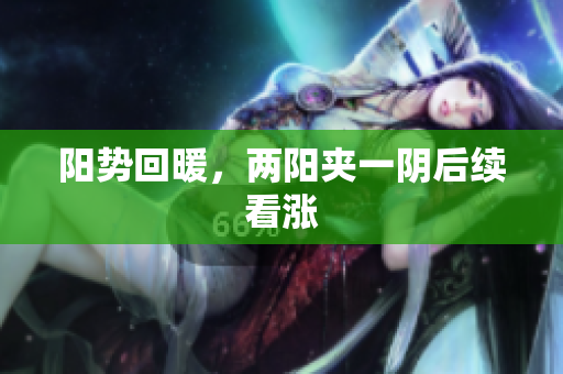 阳势回暖，两阳夹一阴后续看涨