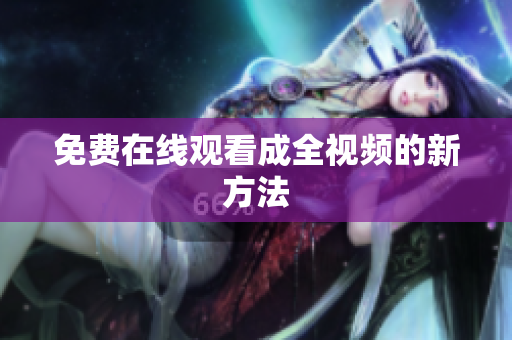 免费在线观看成全视频的新方法