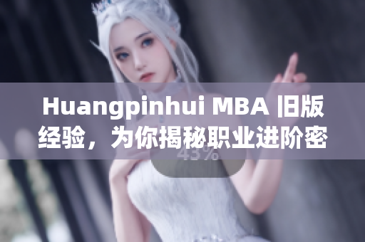 Huangpinhui MBA 旧版经验，为你揭秘职业进阶密诀