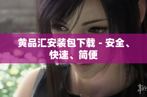 黄品汇安装包下载 - 安全、快速、简便