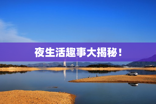 夜生活趣事大揭秘！