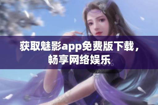 获取魅影app免费版下载，畅享网络娱乐