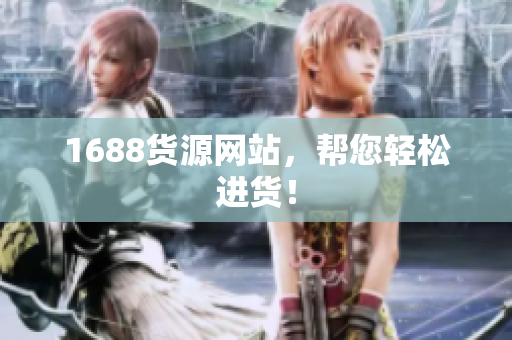 1688货源网站，帮您轻松进货！