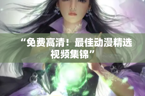 “免费高清！最佳动漫精选视频集锦”