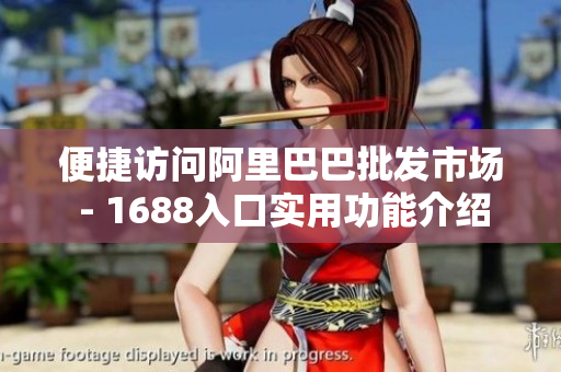 便捷访问阿里巴巴批发市场 - 1688入口实用功能介绍