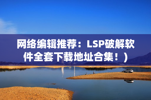 网络编辑推荐：LSP破解软件全套下载地址合集！)