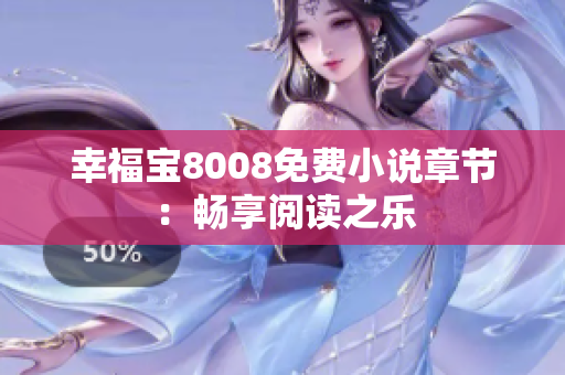 幸福宝8008免费小说章节：畅享阅读之乐