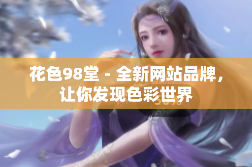 花色98堂 - 全新网站品牌，让你发现色彩世界