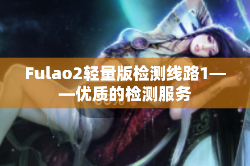 Fulao2轻量版检测线路1——优质的检测服务