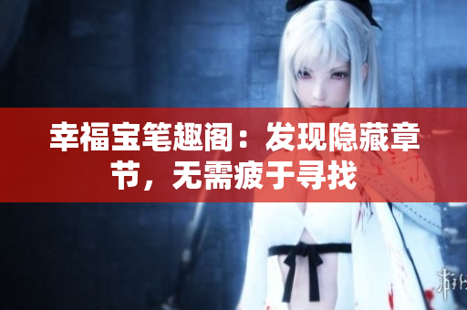 幸福宝笔趣阁：发现隐藏章节，无需疲于寻找
