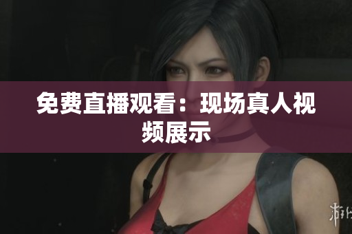 免费直播观看：现场真人视频展示