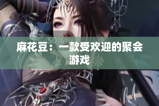 麻花豆：一款受欢迎的聚会游戏