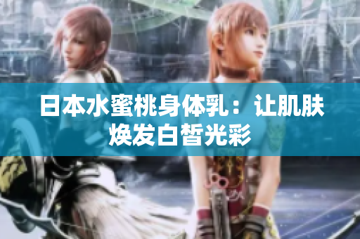 日本水蜜桃身体乳：让肌肤焕发白皙光彩