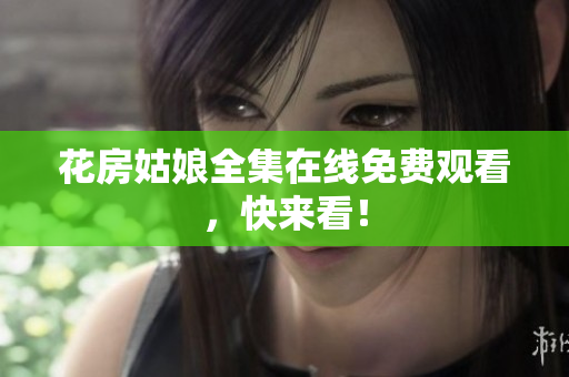 花房姑娘全集在线免费观看，快来看！