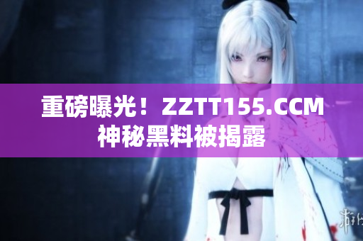 重磅曝光！ZZTT155.CCM神秘黑料被揭露