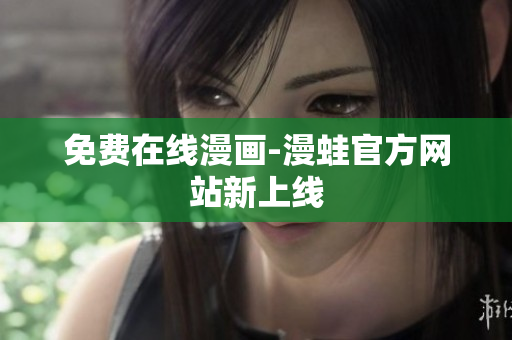 免费在线漫画-漫蛙官方网站新上线