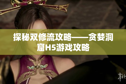 探秘双修流攻略——贪婪洞窟H5游戏攻略
