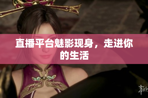 直播平台魅影现身，走进你的生活