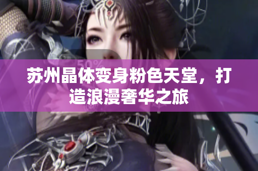 苏州晶体变身粉色天堂，打造浪漫奢华之旅