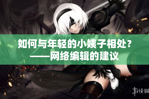 如何与年轻的小姨子相处？——网络编辑的建议