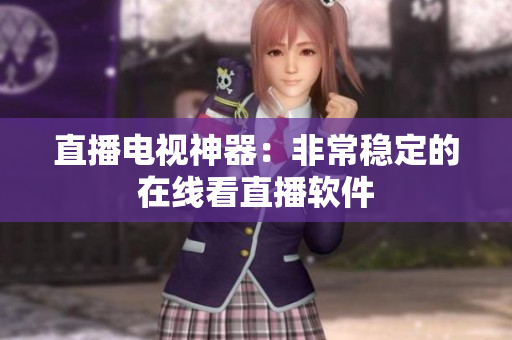直播电视神器：非常稳定的在线看直播软件