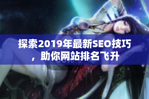 探索2019年最新SEO技巧，助你网站排名飞升