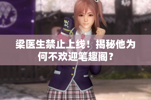 梁医生禁止上线！揭秘他为何不欢迎笔趣阁？