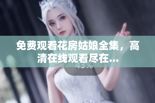 免费观看花房姑娘全集，高清在线观看尽在...