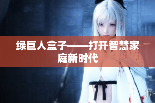 绿巨人盒子——打开智慧家庭新时代