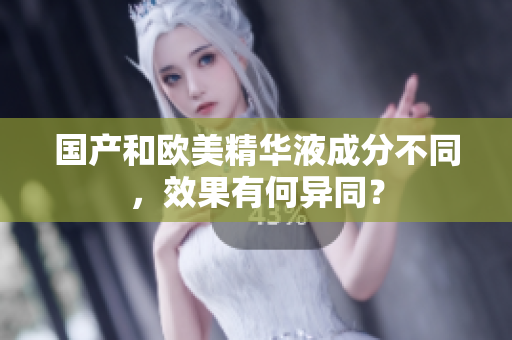 国产和欧美精华液成分不同，效果有何异同？