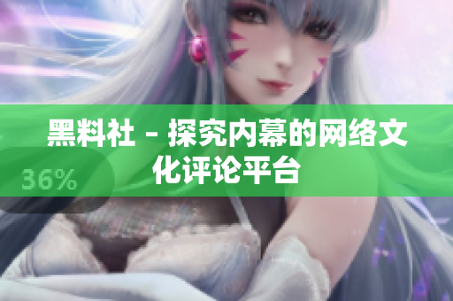 黑料社 – 探究内幕的网络文化评论平台