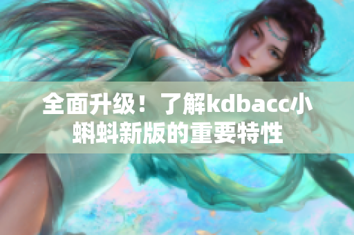 全面升级！了解kdbacc小蝌蚪新版的重要特性