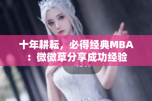 十年耕耘，必得经典MBA：微微草分享成功经验